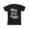 How Did We Get So Dark? Black T-Shirt