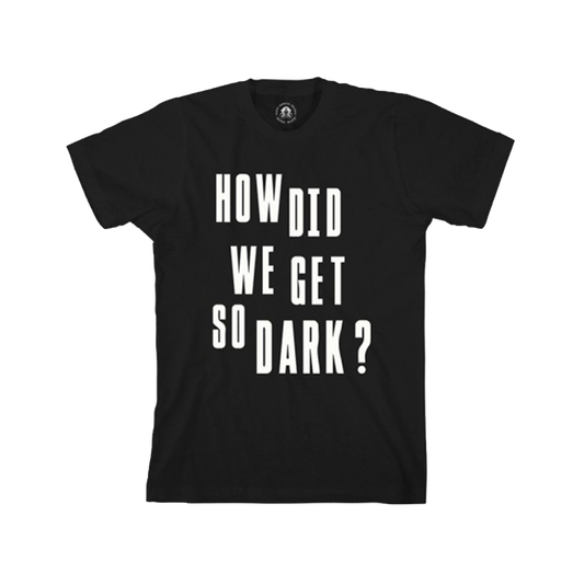 How Did We Get So Dark? Black T-Shirt
